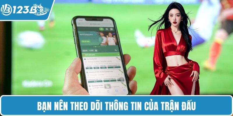 Bạn nên theo dõi thông tin của trận đấu