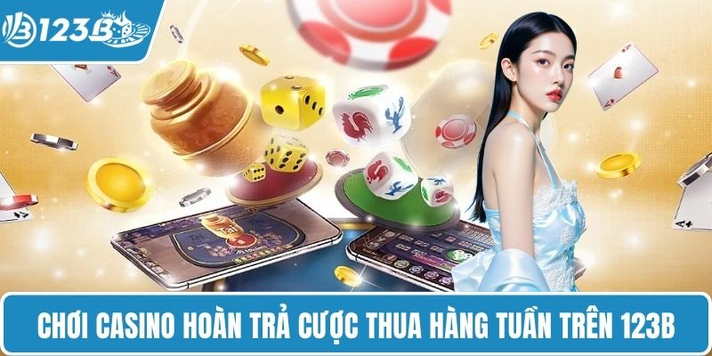 Chơi casino hoàn trả cược thua hàng tuần trên 123B