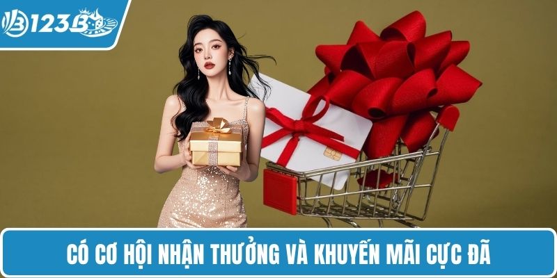 Có cơ hội nhận thưởng và khuyến mãi cực đã