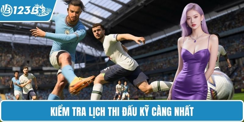 Kiểm tra lịch thi đấu kỹ càng nhất