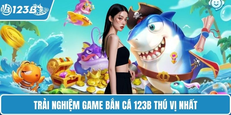 Trải nghiệm game bắn cá 123B thú vị nhất