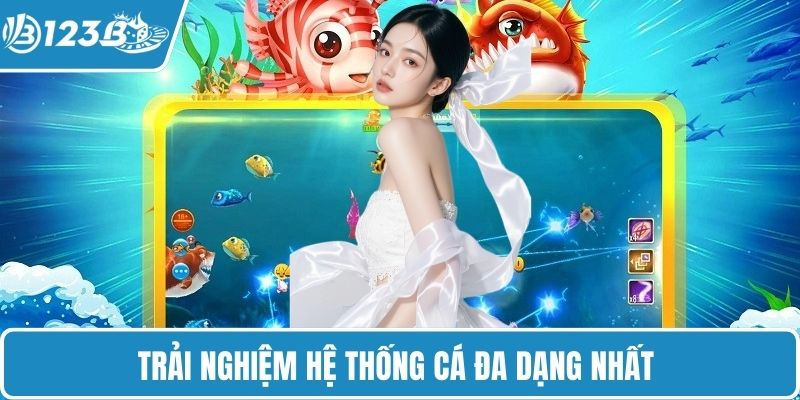 Trải nghiệm hệ thống cá đa dạng nhất